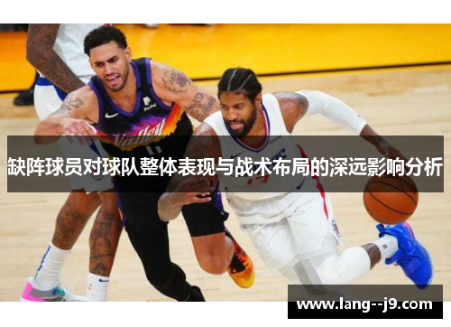 缺阵球员对球队整体表现与战术布局的深远影响分析