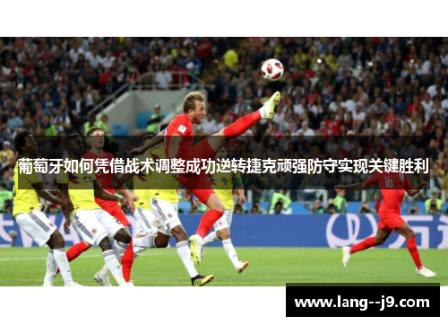 葡萄牙如何凭借战术调整成功逆转捷克顽强防守实现关键胜利