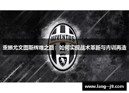 重振尤文图斯辉煌之路：如何实现战术革新与青训再造