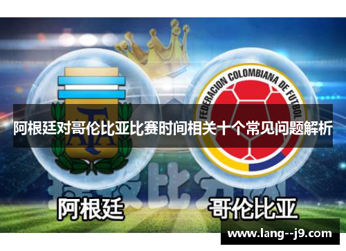 阿根廷对哥伦比亚比赛时间相关十个常见问题解析
