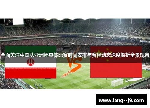 全面关注中国队亚洲杯具体比赛时间安排与赛程动态深度解析全景观察
