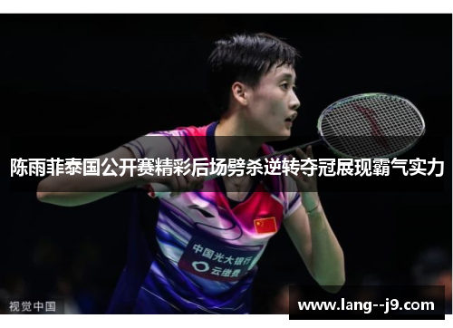 陈雨菲泰国公开赛精彩后场劈杀逆转夺冠展现霸气实力