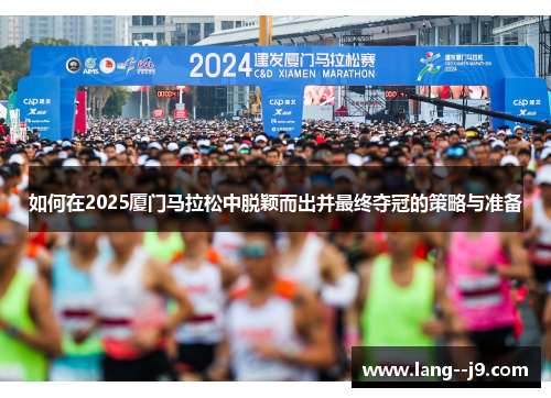 如何在2025厦门马拉松中脱颖而出并最终夺冠的策略与准备
