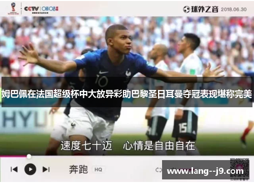 姆巴佩在法国超级杯中大放异彩助巴黎圣日耳曼夺冠表现堪称完美