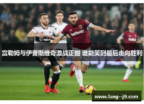 富勒姆与伊普斯维奇激战正酣 谁能笑到最后走向胜利
