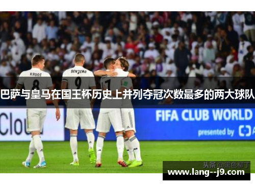 巴萨与皇马在国王杯历史上并列夺冠次数最多的两大球队