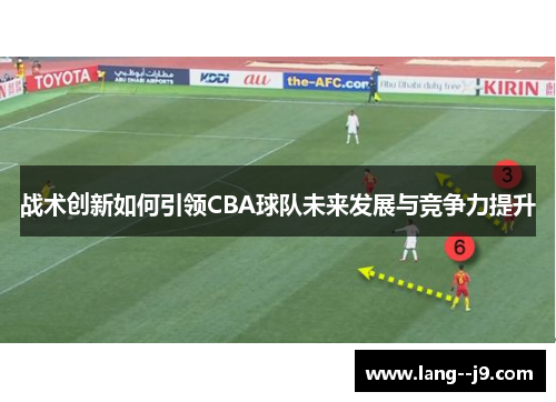 战术创新如何引领CBA球队未来发展与竞争力提升