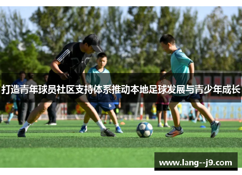 打造青年球员社区支持体系推动本地足球发展与青少年成长