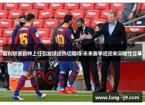 智利联赛新帅上任引发球迷热切期待 未来赛季或迎来突破性变革