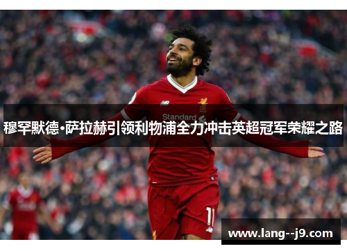 穆罕默德·萨拉赫引领利物浦全力冲击英超冠军荣耀之路