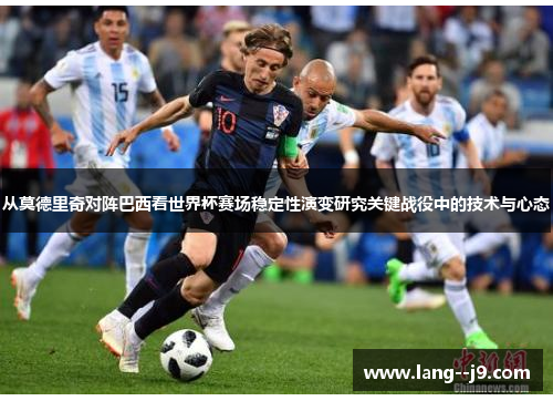 从莫德里奇对阵巴西看世界杯赛场稳定性演变研究关键战役中的技术与心态