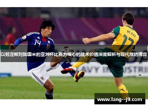 以努涅斯对阵国米的亚洲杯比赛为核心的战术价值深度解析与现代攻防博弈