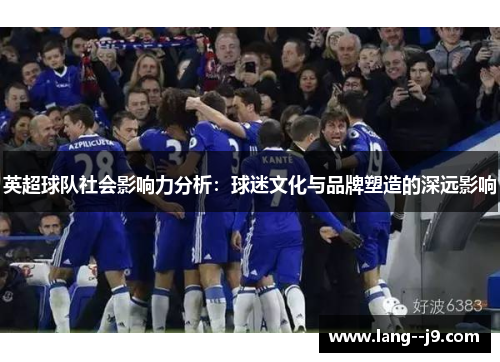 英超球队社会影响力分析：球迷文化与品牌塑造的深远影响