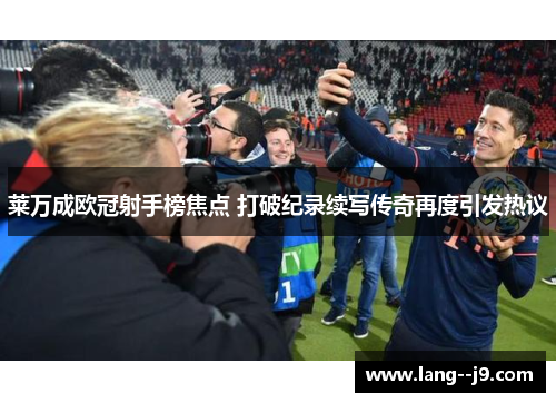 莱万成欧冠射手榜焦点 打破纪录续写传奇再度引发热议