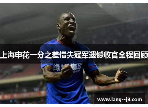上海申花一分之差惜失冠军遗憾收官全程回顾