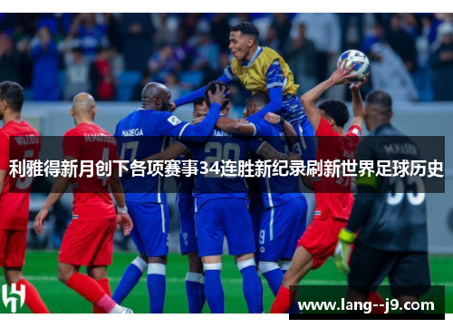 利雅得新月创下各项赛事34连胜新纪录刷新世界足球历史