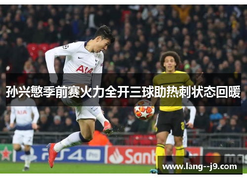 孙兴慜季前赛火力全开三球助热刺状态回暖