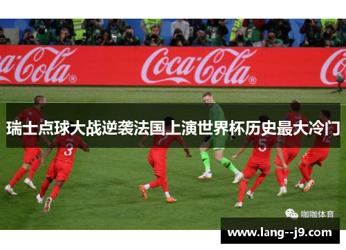 瑞士点球大战逆袭法国上演世界杯历史最大冷门
