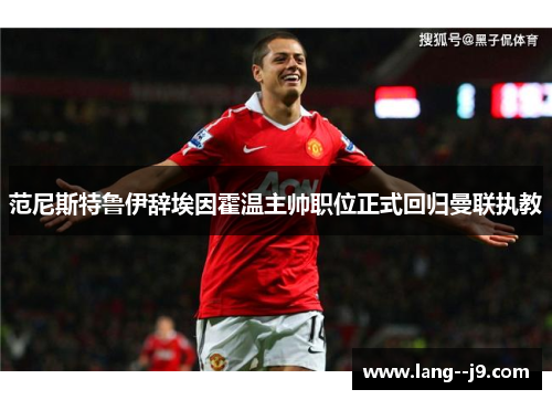 范尼斯特鲁伊辞埃因霍温主帅职位正式回归曼联执教