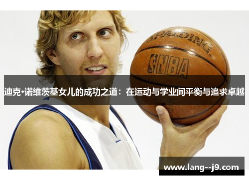 迪克·诺维茨基女儿的成功之道：在运动与学业间平衡与追求卓越