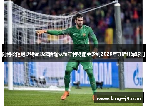 阿利松拒绝沙特高薪邀请确认留守利物浦至少到2026年守护红军球门
