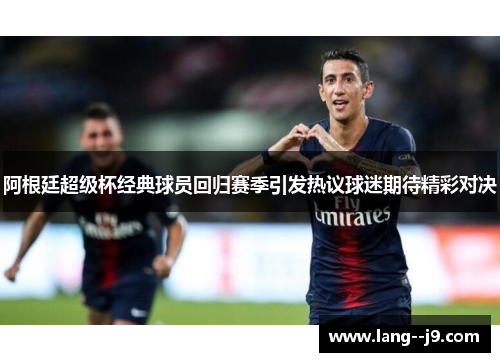 阿根廷超级杯经典球员回归赛季引发热议球迷期待精彩对决