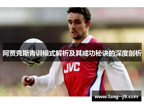 阿贾克斯青训模式解析及其成功秘诀的深度剖析