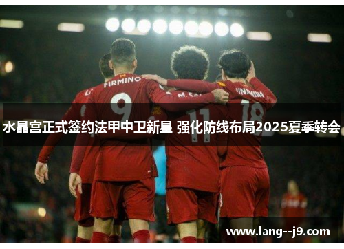 水晶宫正式签约法甲中卫新星 强化防线布局2025夏季转会