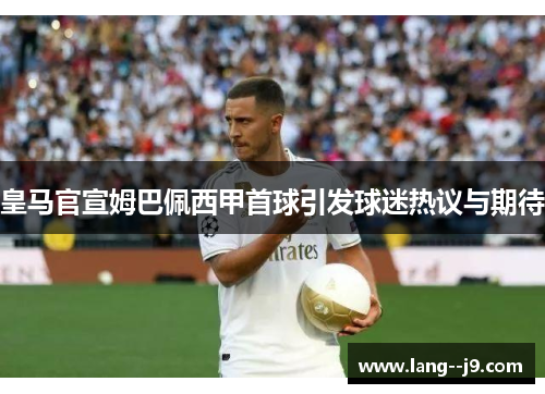 皇马官宣姆巴佩西甲首球引发球迷热议与期待