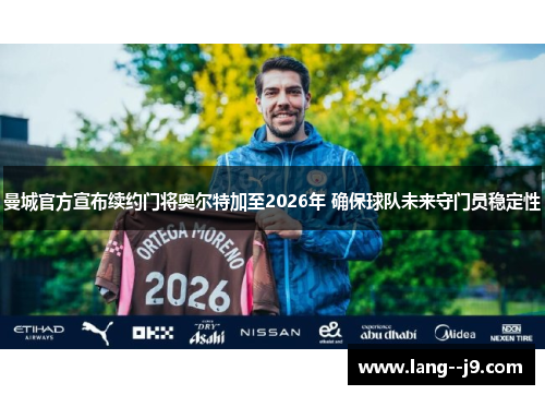 曼城官方宣布续约门将奥尔特加至2026年 确保球队未来守门员稳定性